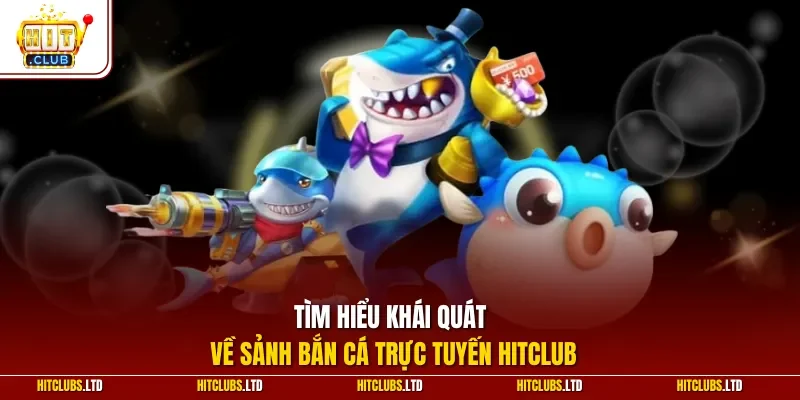 Tìm hiểu khái quát về sảnh bắn cá trực tuyến HITCLUB