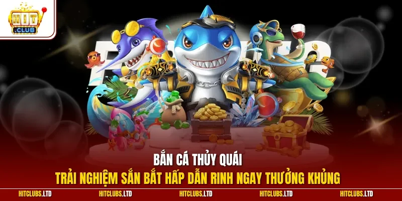 Bắn cá thủy quái - Trải nghiệm sắn bắt hấp dẫn rinh ngay thưởng khủng
