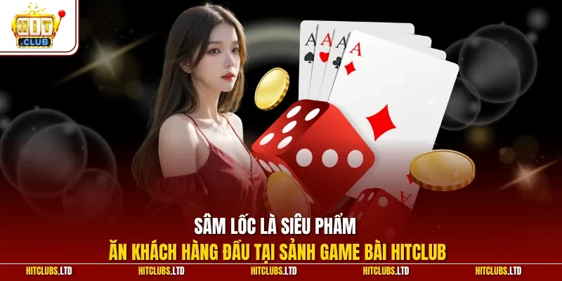 Sâm lốc là siêu phẩm ăn khách hàng đầu tại sảnh game bài HITCLUB