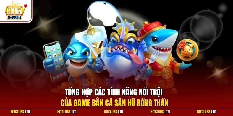 Tổng hợp các tính năng nổi trội của game bắn cá săn hũ rồng thần
